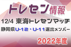 2022年度 12/4 東海トレセンマッチデー 静岡県選出U-12･U-11メンバー掲載！