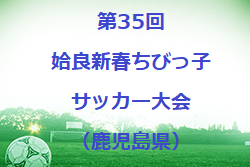 2022年度 第35回姶良新春ちびっ子サッカー大会（鹿児島県） 結果判明分掲載！ 情報お待ちしてます！