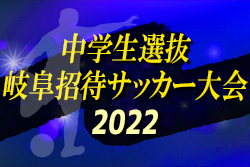 2022年度 第39回 中学生選抜岐阜招待サッカー大会　結果情報をお待ちしています！