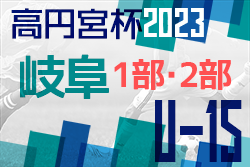 高円宮杯 JFAU-15 サッカーリーグ2023岐阜 1部･2部  <br> 1部優勝はFCV可児！2部優勝はFC,K-GP！2部入替戦は scs plaisirが勝利！