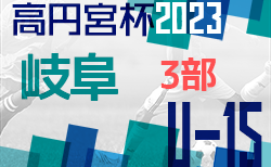 速報！高円宮杯 JFAU-15 サッカーリーグ2023岐阜 後期リーグ9/23上位リーグ最終結果！10位リーグあと1試合！9/24結果速報！