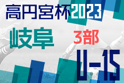 高円宮杯 JFAU-15 サッカーリーグ2023岐阜 3部 3月開幕！リーグ構成が発表されました！