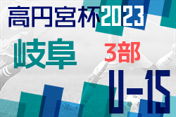 高円宮杯 JFAU-15 サッカーリーグ2023岐阜 後期リーグ9/23上位リーグ最終結果！10位リーグ10/1結果最終結果！