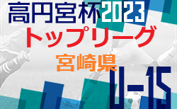 高円宮杯JFA U-15サッカーリーグ2023 宮崎県トップリーグ 後期 1部結果入力ありがとうございます！続報お待ちしています。