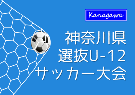 【全結果掲載】2022年度 神奈川県選抜U-12サッカー大会 延長を制して横浜Aが優勝！情報ありがとうございます！