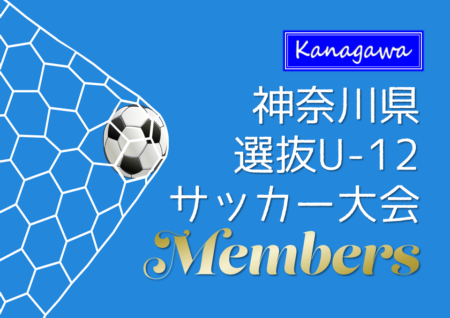 2022年度 神奈川新聞社旗争奪 第47回神奈川県選抜U-12サッカー大会（12/10～18）横浜A選抜、川崎B選抜、横浜B選抜、伊勢原選抜メンバー掲載！情報ありがとうございます！