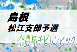 2022年度 JA全農杯 チビリンピック全国小学生選抜サッカー IN島根 松江支部予選 県大会出場チーム決定！