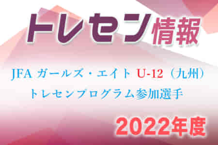 【メンバー】2022年度 JFAガールズ・エイト U-12（九州）トレセンプログラム参加選手決定のお知らせ！
