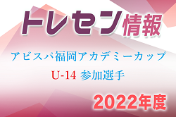 【メンバー】2022年度 山方屋 アスリートジャーキー杯 第15回 アビスパ福岡アカデミーカップ U-14 参加選手決定のお知らせ！