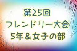 2022年度 第25回フレンドリー大会  5年＆女子の部（兵庫県）優勝は5年の部・女子トレセン、女子の部・八多SC！全結果掲載