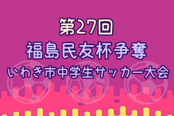 2022年度 第27回福島民友杯争奪いわき市中学サッカー大会 優勝はいわきFC！