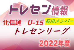 【メンバー】2022 U-15北信越トレセンリーグ（11/26，27）U15石川県選抜メンバー掲載！