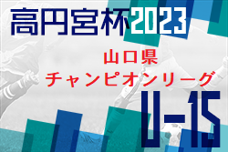高円宮杯JFAU-15サッカーリーグ2023山口県チャンピオンリーグ 5/28結果掲載！次節日程お待ちしています。