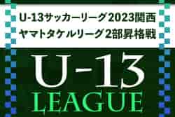 2022年度 U-13サッカーリーグ2023関西ヤマトタケルリーグ2部昇格決定戦　MIOびわこ滋賀、カナリーニョFCリオ、神戸FCが昇格決定！全結果掲載