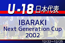 12/19選手変更あり！【U-18日本代表】IBARAKI Next Generation Cup 2022 参加メンバー掲載！12/22～12/25@茨城