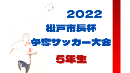 2022年度 松戸市長杯争奪少年サッカー大会 5年の部（千葉）予選リーグ組合せ掲載！12/11結果速報！