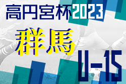 高円宮杯JFA U-15サッカーリーグ2023群馬　3/21結果いただきました！次回3/25.26