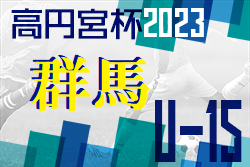 高円宮杯JFA U-15サッカーリーグ2023群馬  ウルトラ優勝は前橋FC！G1順位決定戦結果掲載！