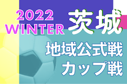 2022年度 茨城県【冬】のカップ戦/地域公式戦まとめ　2/4 五所ツインカップ（U-12）判明分結果掲載！2/18はU-10開催！