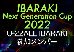 【U-22ALL IBARAKI】IBARAKI Next Generation Cup 2022 参加メンバー掲載！12/22～12/25@茨城