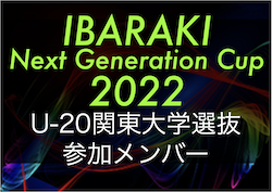 【U-20関東大学選抜】IBARAKI Next Generation Cup 2022 参加メンバー掲載！12/22～12/25@茨城