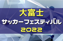 速報！2022年度 大富士サッカーフェスティバルU-12（静岡）　優勝は藤枝明誠SCジュニア！上位T結果掲載！下位T結果情報お待ちしています