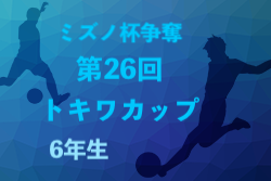 2022年度 ミズノ杯争奪 第26回6年生トキワカップ (大阪）12/10,11開催！組合せ掲載！