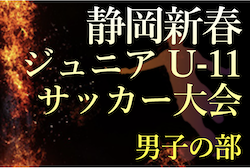 2022年度 第30回静岡新春ジュニアU-11サッカー大会　1/8予選リーグ・1/9順位リーグ判明分結果更新！情報お待ちしています！