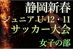 2022年度 第30回静岡新春ジュニアU-12・11サッカー大会 女子の部　U-12,U-11の部ともに横浜少女トレセンが優勝！