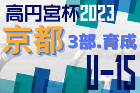 高円宮杯JFA U-15サッカーリーグ2023京都 3部・育成　全節終了！