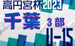 高円宮杯JFA U-15サッカーリーグ2023千葉 3部  1,3,5,7ブロック3/28結果掲載！次回日程お待ちしています