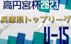 高円宮杯 JFA U-15サッカーリーグ2023兵庫県トップリーグ 6/3.4結果速報！