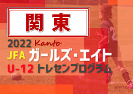 【各都県参加全メンバー掲載】2022 JFAガールズ･エイトU-12 関東 トレセンプログラム@茨城 2/25,26開催！結果情報をお待ちしています！