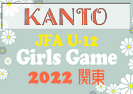速報！JFA U-12ガールズゲーム関東 2022 in 千葉 優勝はAC等々力マーメイド（神奈川）！初代女王に！未判明の結果をお待ちしています！
