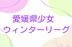 2022年度愛媛県少女 (U-12・U-10)ウインターリーグ 結果表掲載！優秀選手掲載！