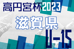 高円宮杯 JFA U-15サッカーリーグ滋賀2023　トップリーグ 順位掲載！2部､3部未判明結果情報募集！