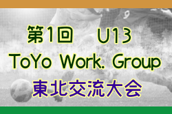 2022年度 第1回 U13 ToYo Work. Group 東北交流大会（宮城県開催）2/5結果速報！