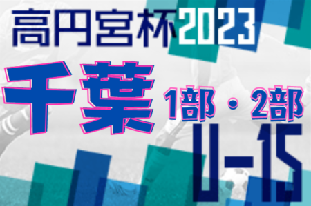 高円宮杯JFA U-15サッカーリーグ2023千葉1部・2部　2/4,5結果速報！