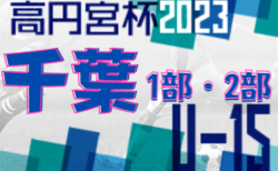 高円宮杯JFA U-15サッカーリーグ2023千葉1部・2部  6/8更新！次節は6/10,11開催