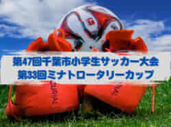 2022年度 第47回千葉市小学生サッカー大会 第33回ミナトロータリーカップ　2/4決勝T2,3回戦 結果速報！情報提供お待ちしています