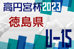 2023年度 高円宮杯U-15サッカーリーグ 徳島県リーグ TJL  後期リーグ 最終結果掲載