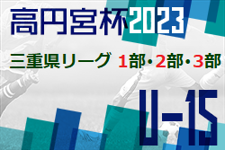 高円宮杯JFA U-15サッカーリーグ2023三重 1部･2部･3部 6/3結果速報！