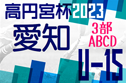 2023年度 高円宮杯U-15リーグ愛知 3部  全日程終了！AはTWINS、Bは知多JY、CはALONZA、DはHimawariが優勝！