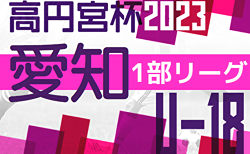速報！2023年度 高円宮杯 JFA U-18サッカーリーグ 愛知県1部   第15節 9/30結果更新中！あと1試合の結果募集！次節は 高校選手権をはさみ11/18開催