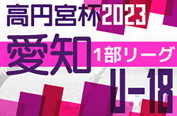 速報！2023年度 高円宮杯 JFA U-18サッカーリーグ 愛知県1部  第14節 9/23結果更新！入力ありがとうございます！第15節 9/30