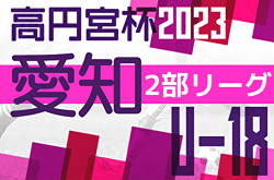 速報！2023年度 高円宮杯 JFA U-18サッカーリーグ愛知県2部   第14節 9/23結果更新！入力ありがとうございます！第15節 9/30,10/1