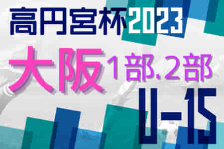 高円宮杯U15サッカーリーグ2023大阪アドバンスリーグ 1部・2部 3/21結果更新！次節3/25,26