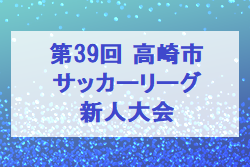 2022年度 第39回 高崎市少年サッカーリーグ新人大会（群馬）優勝は妙義JSC！順位決定戦結果募集