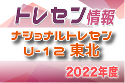 2022年度 ナショナルトレセンU-12東北 1/20～22 Jヴィレッジ(福島)開催！福島メンバー情報ありがとうございます！参加メンバー情報をお待ちしています！