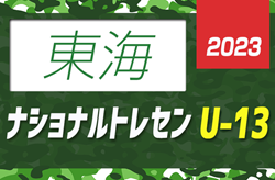 2023ナショナルトレセンU-13東海（5/13～14岐阜県開催）静岡･愛知･岐阜･三重参加メンバー掲載！